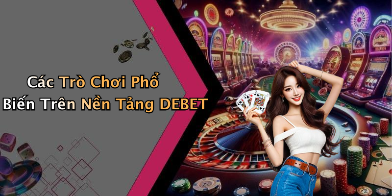 Các Trò Chơi Phổ Biến Trên Nền Tảng DEBET