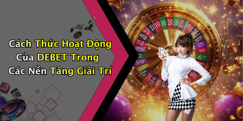 Cách Thức Hoạt Động Của DEBET Trong Các Nền Tảng Giải Trí