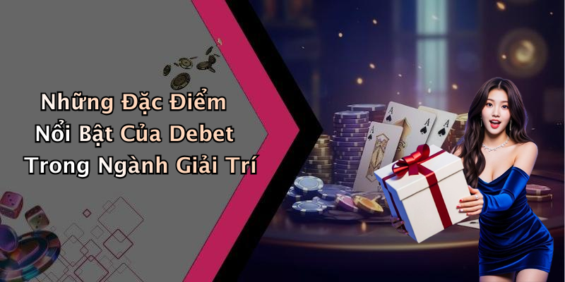 Những Đặc Điểm Nổi Bật Của Debet Trong Ngành Giải Trí