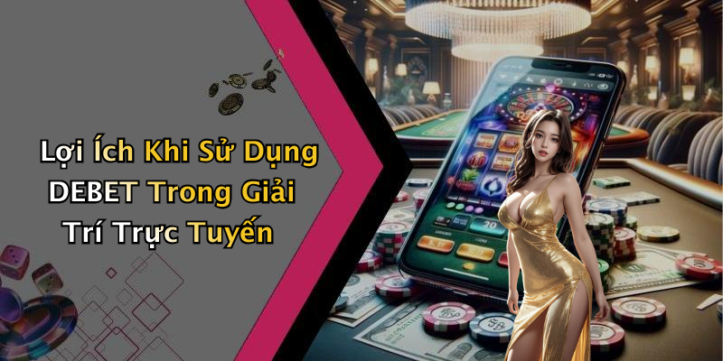 Lợi Ích Khi Sử Dụng DEBET Trong Giải Trí Trực Tuyến