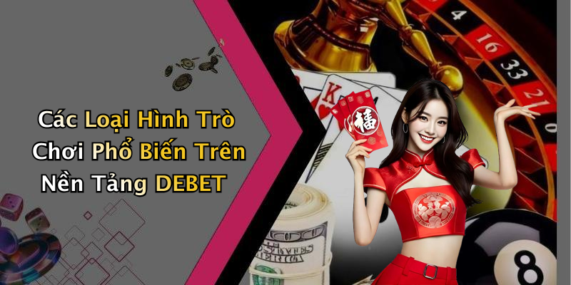 Các Loại Hình Trò Chơi Phổ Biến Trên Nền Tảng DEBET