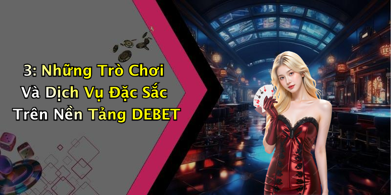 3: Những Trò Chơi Và Dịch Vụ Đặc Sắc Trên Nền Tảng DEBET