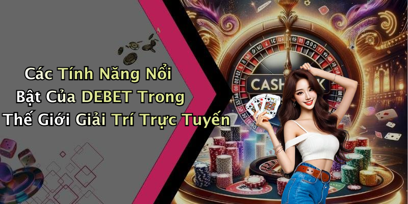 Các Tính Năng Nổi Bật Của DEBET Trong Thế Giới Giải Trí Trực Tuyến
