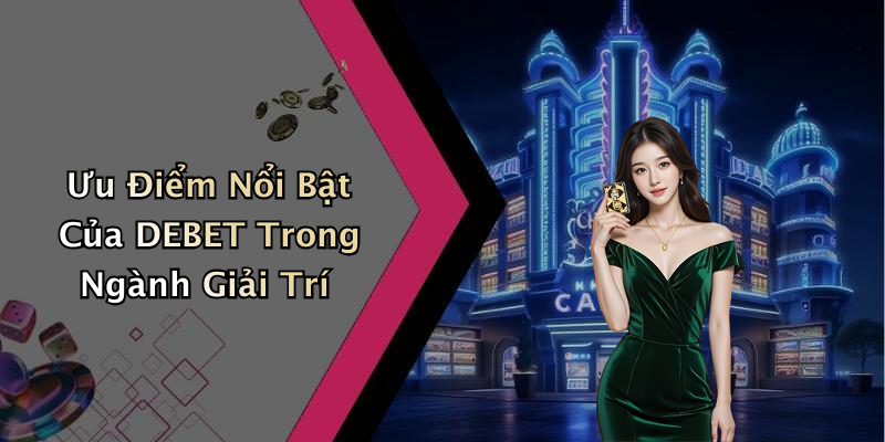 Ưu Điểm Nổi Bật Của DEBET Trong Ngành Giải Trí
