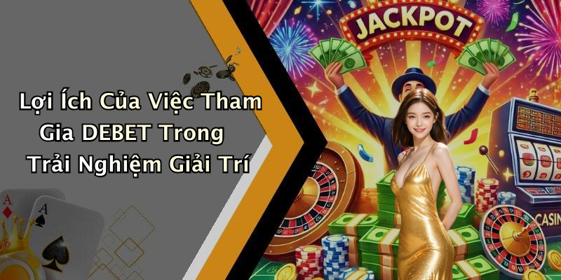 Lợi Ích Của Việc Tham Gia DEBET Trong Trải Nghiệm Giải Trí