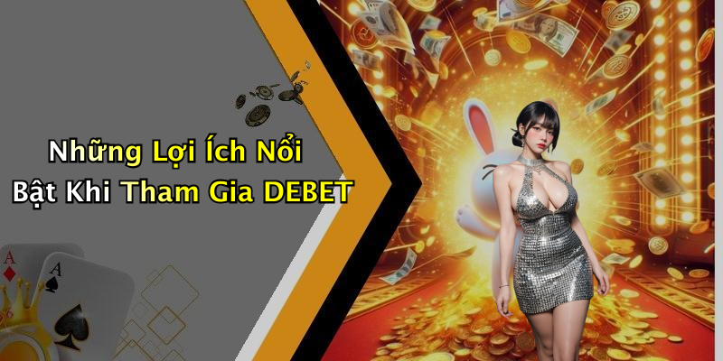 Những Lợi Ích Nổi Bật Khi Tham Gia DEBET