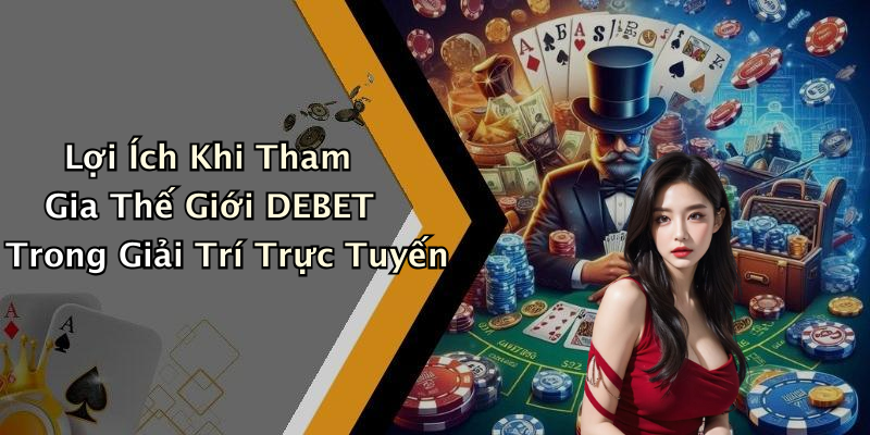 Lợi Ích Khi Tham Gia Thế Giới DEBET Trong Giải Trí Trực Tuyến