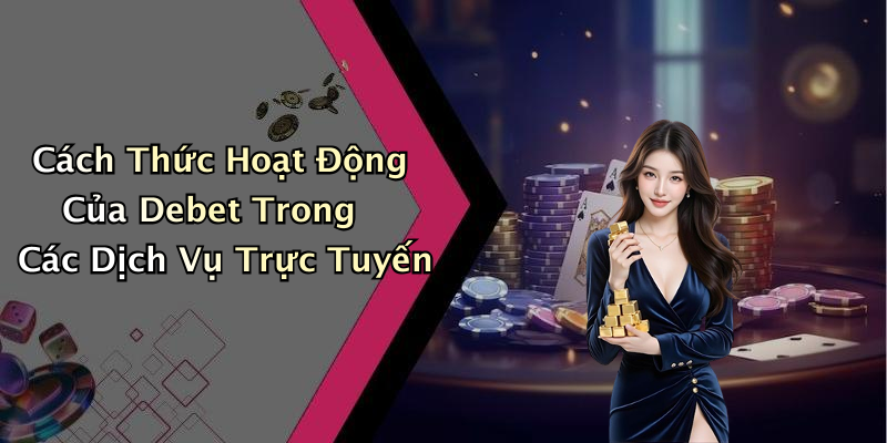 Cách Thức Hoạt Động Của Debet Trong Các Dịch Vụ Trực Tuyến