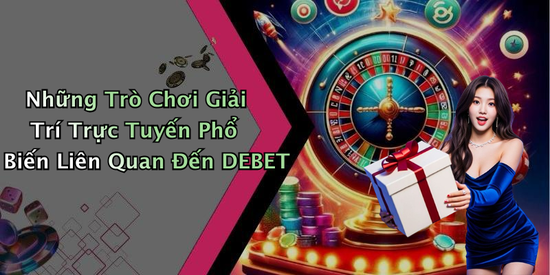 Những Trò Chơi Giải Trí Trực Tuyến Phổ Biến Liên Quan Đến DEBET