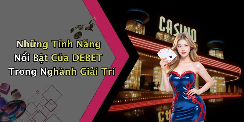 Những Tính Năng Nổi Bật Của DEBET Trong Nghành Giải Trí