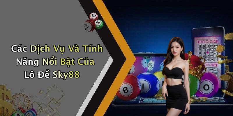 Các Dịch Vụ Và Tính Năng Nổi Bật Của Lô Đề Sky88