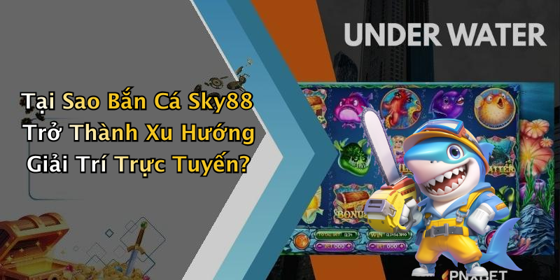 Tại Sao Bắn Cá Sky88 Trở Thành Xu Hướng Giải Trí Trực Tuyến?