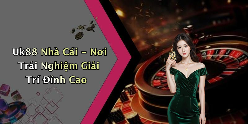 Uk88 Nhà Cái - Nơi Trải Nghiệm Giải Trí Đỉnh Cao