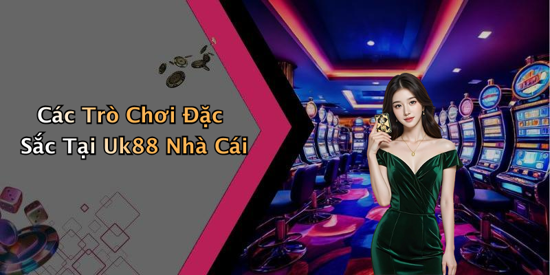 Các Trò Chơi Đặc Sắc Tại Uk88 Nhà Cái