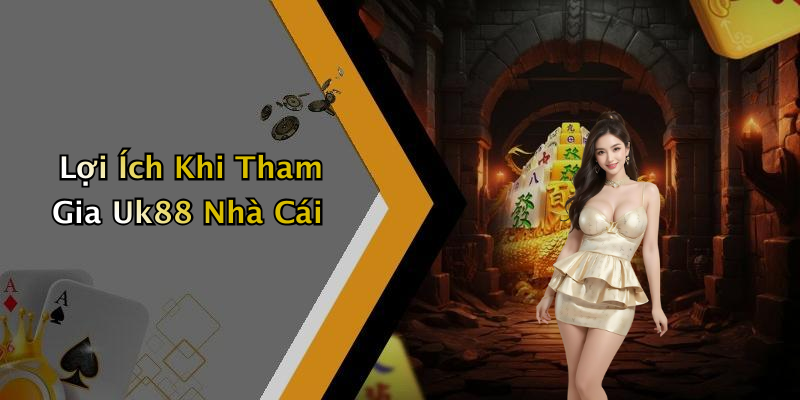 Lợi Ích Khi Tham Gia Uk88 Nhà Cái