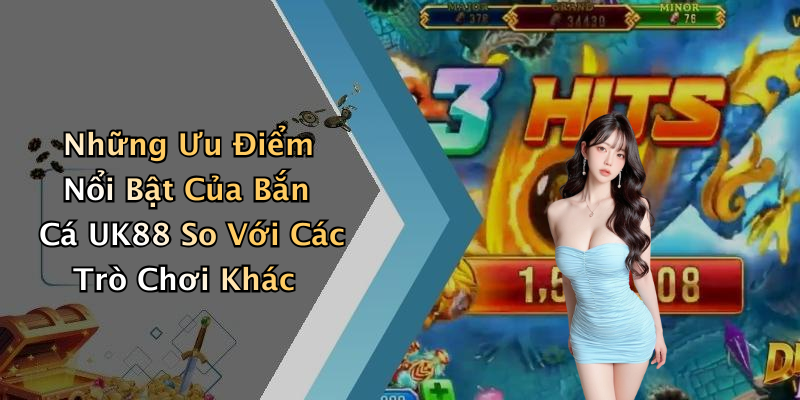 Những Ưu Điểm Nổi Bật Của Bắn Cá UK88 So Với Các Trò Chơi Khác