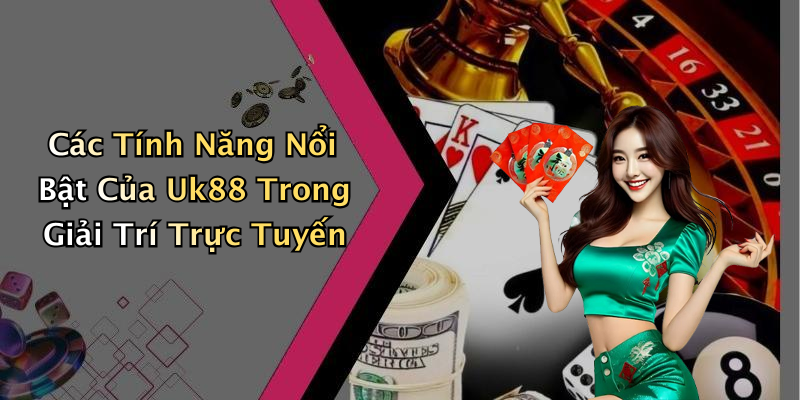 Các Tính Năng Nổi Bật Của Uk88 Trong Giải Trí Trực Tuyến