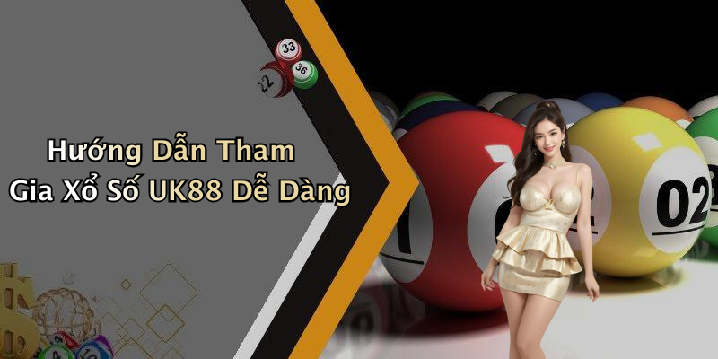Hướng Dẫn Tham Gia Xổ Số UK88 Dễ Dàng