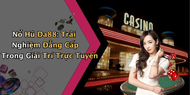 Nổ Hũ Da88: Trải Nghiệm Đẳng Cấp Trong Giải Trí Trực Tuyến