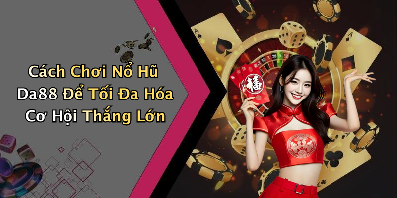 Cách Chơi Nổ Hũ Da88 Để Tối Đa Hóa Cơ Hội Thắng Lớn