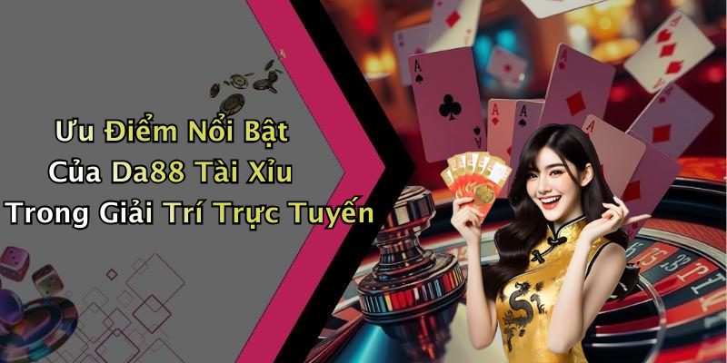 Ưu Điểm Nổi Bật Của Da88 Tài Xỉu Trong Giải Trí Trực Tuyến