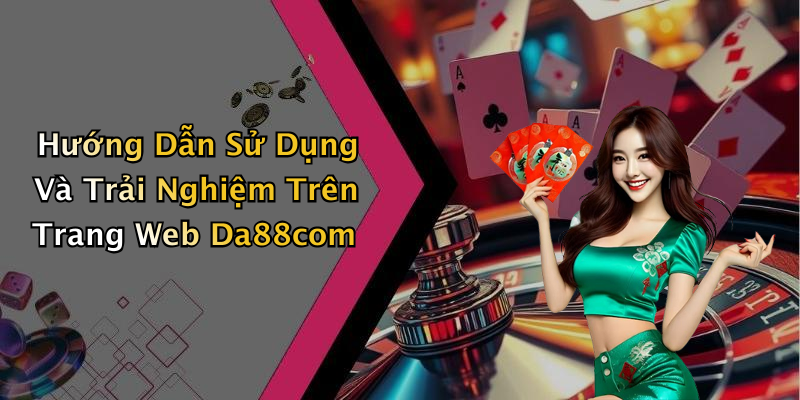 Hướng Dẫn Sử Dụng Và Trải Nghiệm Trên Trang Web Da88com