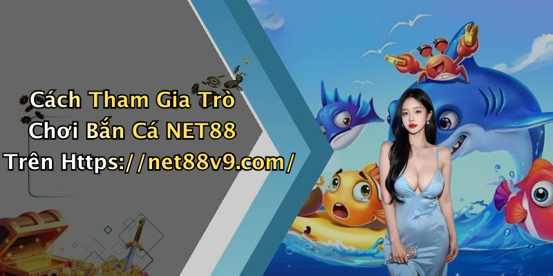 Cách Tham Gia Trò Chơi Bắn Cá NET88 Trên Https://net88v9.com/