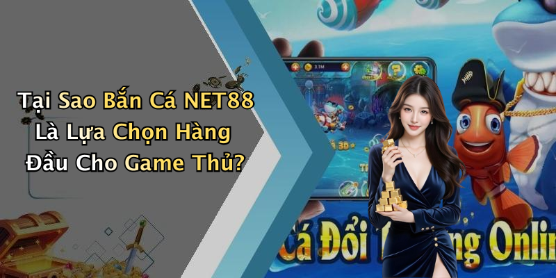 Tại Sao Bắn Cá NET88 Là Lựa Chọn Hàng Đầu Cho Game Thủ?