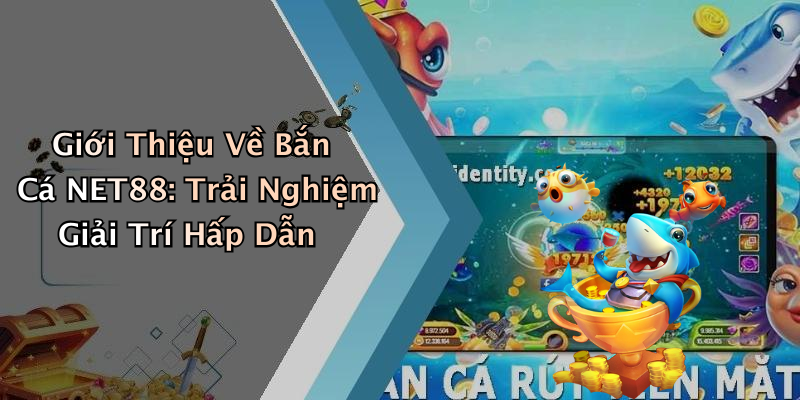 Giới Thiệu Về Bắn Cá NET88: Trải Nghiệm Giải Trí Hấp Dẫn