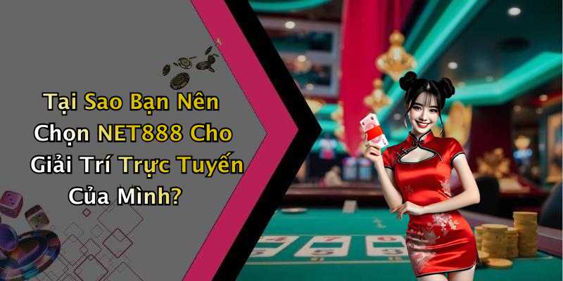 Tại Sao Bạn Nên Chọn NET888 Cho Giải Trí Trực Tuyến Của Mình?