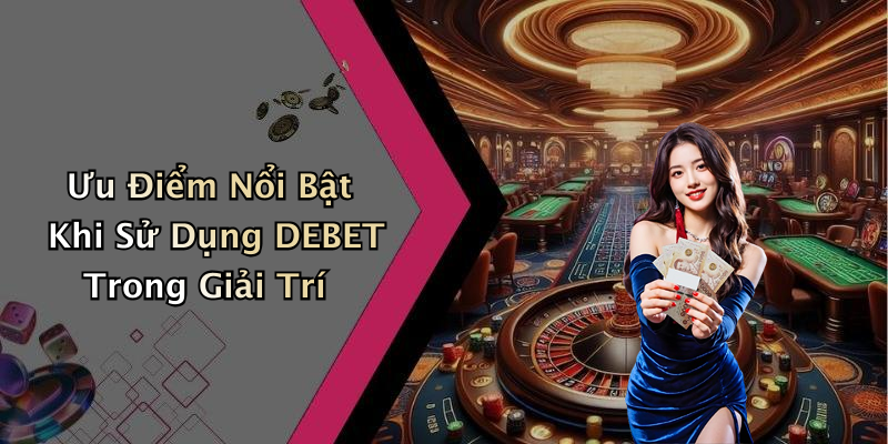 Ưu Điểm Nổi Bật Khi Sử Dụng DEBET Trong Giải Trí