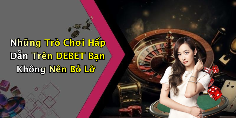 Những Trò Chơi Hấp Dẫn Trên DEBET Bạn Không Nên Bỏ Lỡ