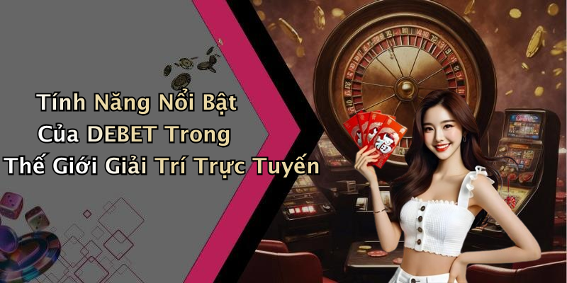 Tính Năng Nổi Bật Của DEBET Trong Thế Giới Giải Trí Trực Tuyến