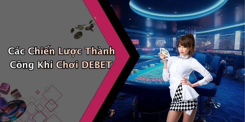 Các Chiến Lược Thành Công Khi Chơi DEBET