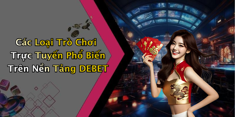 Các Loại Trò Chơi Trực Tuyến Phổ Biến Trên Nền Tảng DEBET