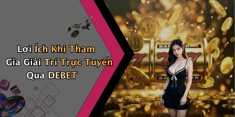 Lợi Ích Khi Tham Gia Giải Trí Trực Tuyến Qua DEBET