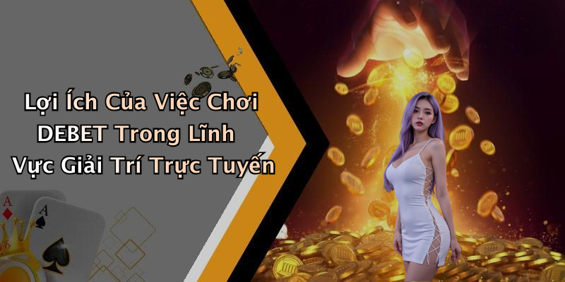 Lợi Ích Của Việc Chơi DEBET Trong Lĩnh Vực Giải Trí Trực Tuyến
