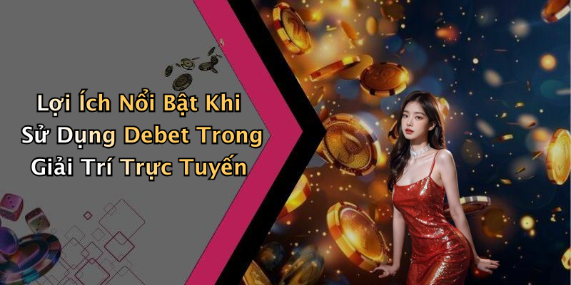 Lợi Ích Nổi Bật Khi Sử Dụng Debet Trong Giải Trí Trực Tuyến