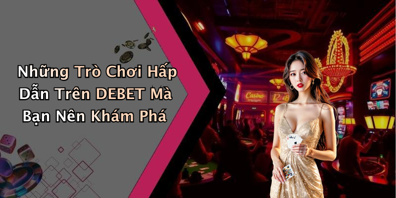 Những Trò Chơi Hấp Dẫn Trên DEBET Mà Bạn Nên Khám Phá