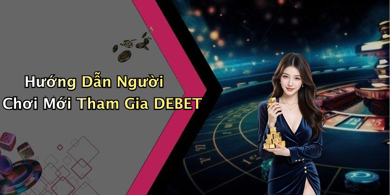 Hướng Dẫn Người Chơi Mới Tham Gia DEBET