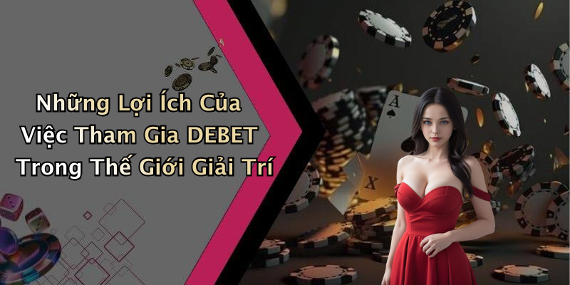 Những Lợi Ích Của Việc Tham Gia DEBET Trong Thế Giới Giải Trí