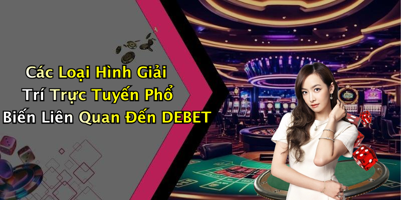 Các Loại Hình Giải Trí Trực Tuyến Phổ Biến Liên Quan Đến DEBET