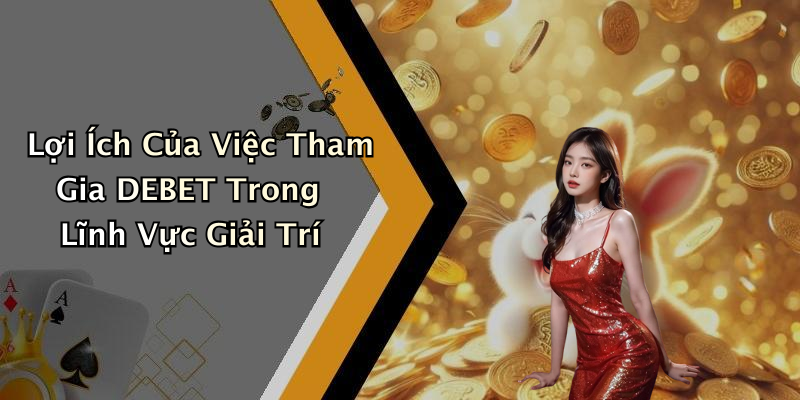 Lợi Ích Của Việc Tham Gia DEBET Trong Lĩnh Vực Giải Trí