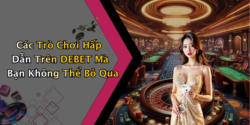 Các Trò Chơi Hấp Dẫn Trên DEBET Mà Bạn Không Thể Bỏ Qua