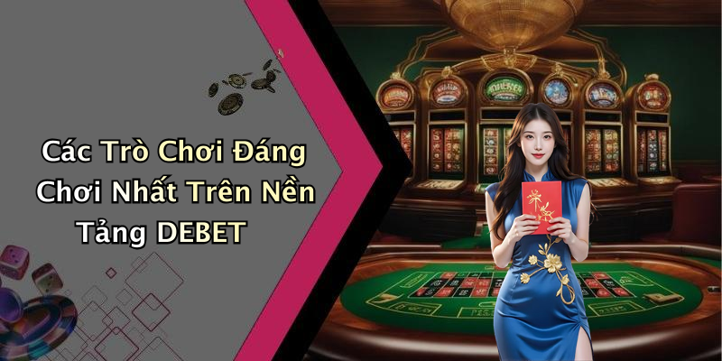 Các Trò Chơi Đáng Chơi Nhất Trên Nền Tảng DEBET