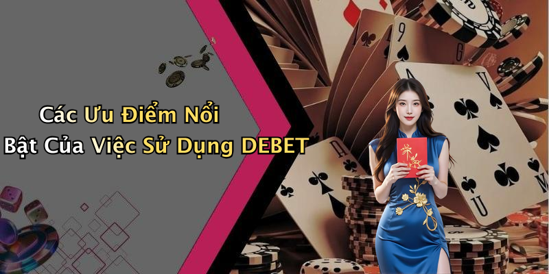 Các Ưu Điểm Nổi Bật Của Việc Sử Dụng DEBET