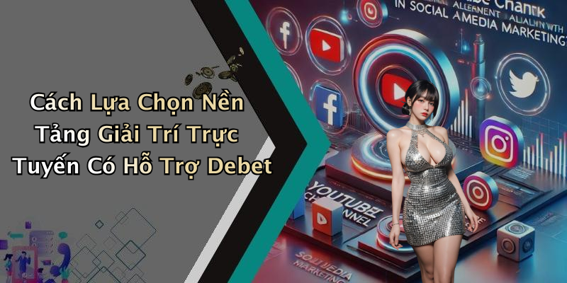Cách Lựa Chọn Nền Tảng Giải Trí Trực Tuyến Có Hỗ Trợ Debet