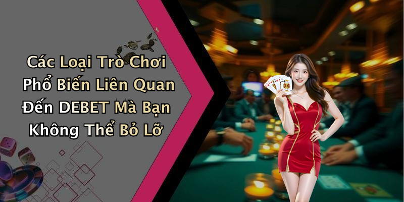 Các Loại Trò Chơi Phổ Biến Liên Quan Đến DEBET Mà Bạn Không Thể Bỏ Lỡ
