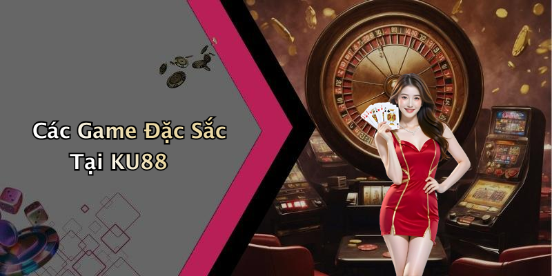 Các Game Đặc Sắc Tại KU88