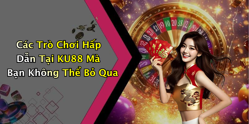 Các Trò Chơi Hấp Dẫn Tại KU88 Mà Bạn Không Thể Bỏ Qua